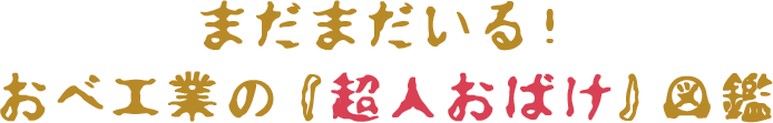 まだまだいる！おべ工業の『超人おばけ』図鑑